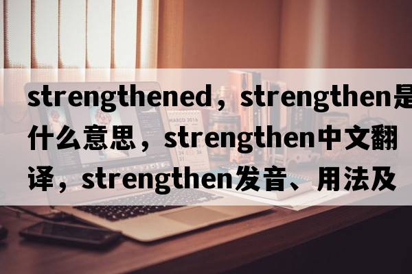 strengthened，strengthen是什么意思，strengthen中文翻譯，strengthen發(fā)音、用法及例句