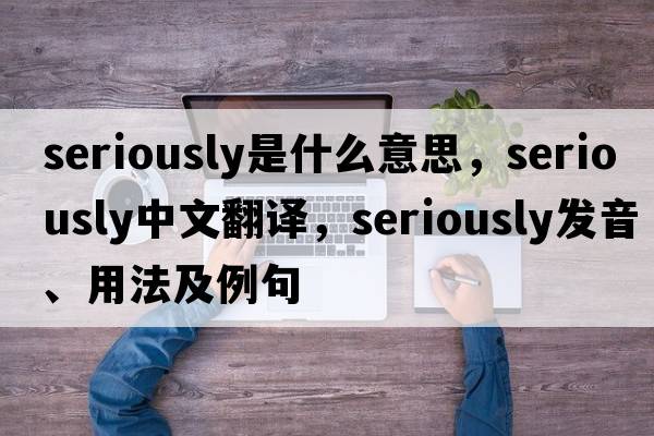 seriously是什么意思，seriously中文翻譯，seriously發(fā)音、用法及例句