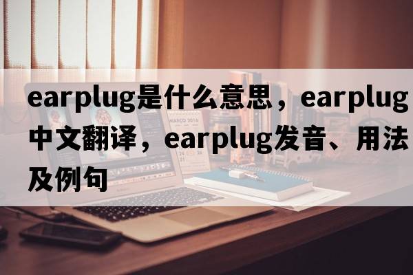 earplug是什么意思，earplug中文翻譯，earplug發(fā)音、用法及例句