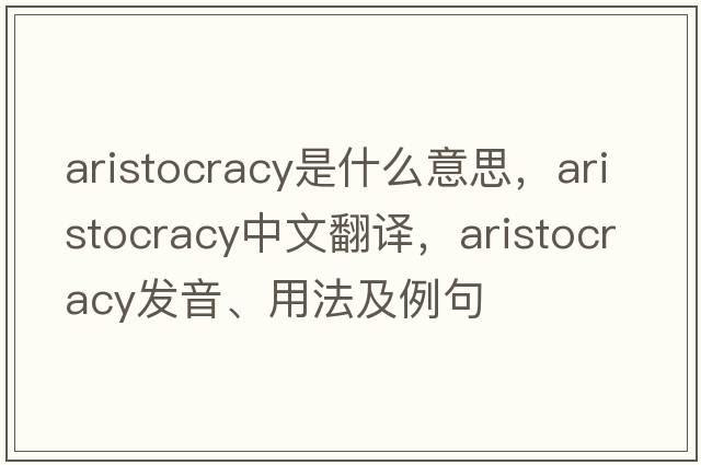 aristocracy是什么意思，aristocracy中文翻譯，aristocracy發(fā)音、用法及例句
