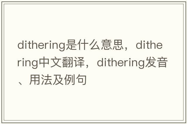 dithering是什么意思，dithering中文翻譯，dithering發(fā)音、用法及例句