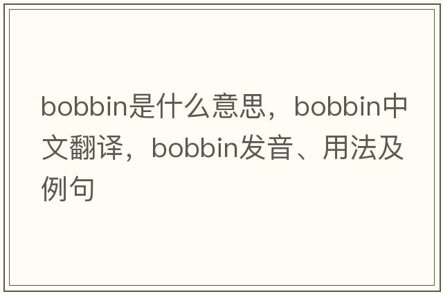 bobbin是什么意思，bobbin中文翻譯，bobbin發(fā)音、用法及例句