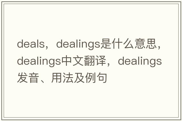 deals，dealings是什么意思，dealings中文翻譯，dealings發(fā)音、用法及例句