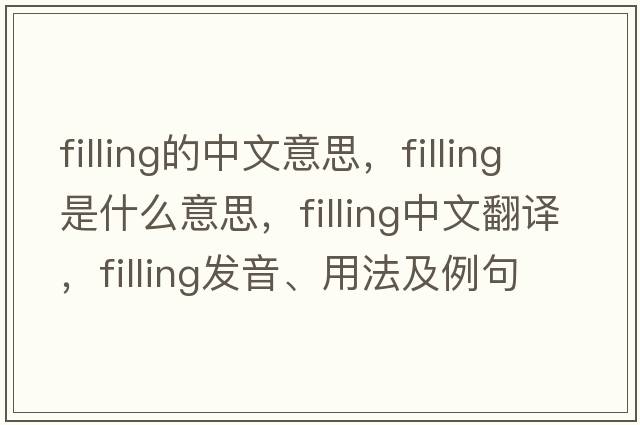 filling的中文意思，filling是什么意思，filling中文翻譯，filling發(fā)音、用法及例句