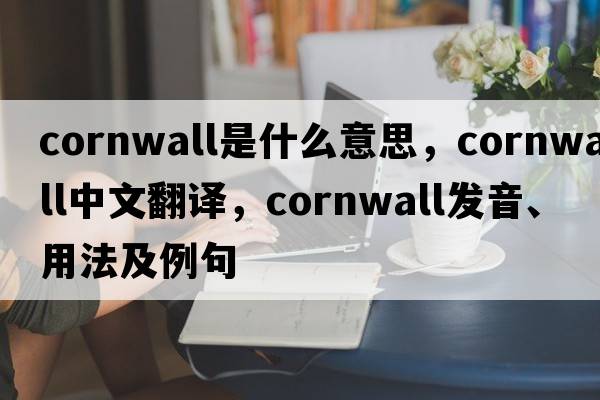 cornwall是什么意思，cornwall中文翻譯，cornwall發(fā)音、用法及例句