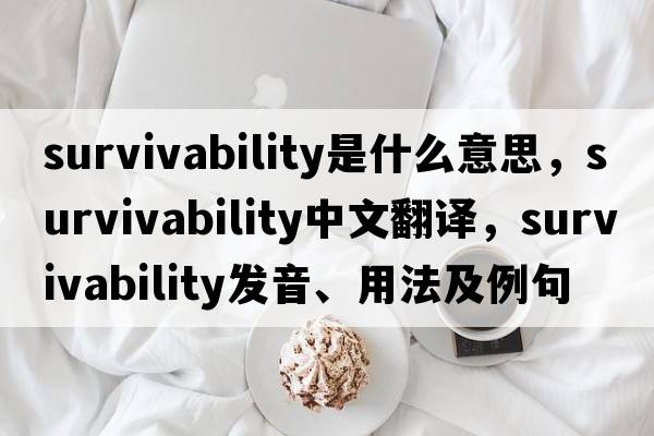 survivability是什么意思，survivability中文翻譯，survivability發(fā)音、用法及例句