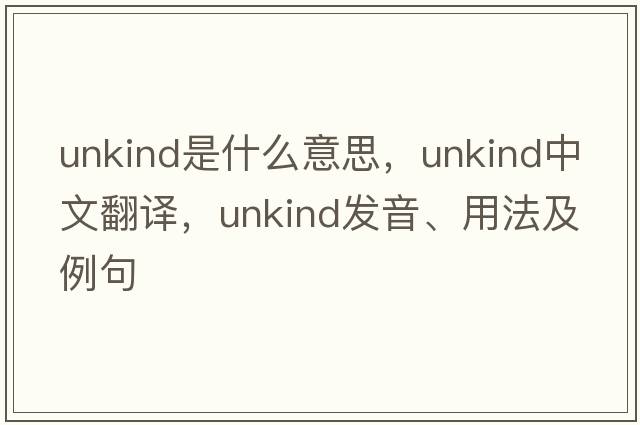 unkind是什么意思，unkind中文翻譯，unkind發(fā)音、用法及例句