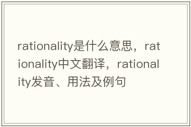 rationality是什么意思，rationality中文翻譯，rationality發(fā)音、用法及例句