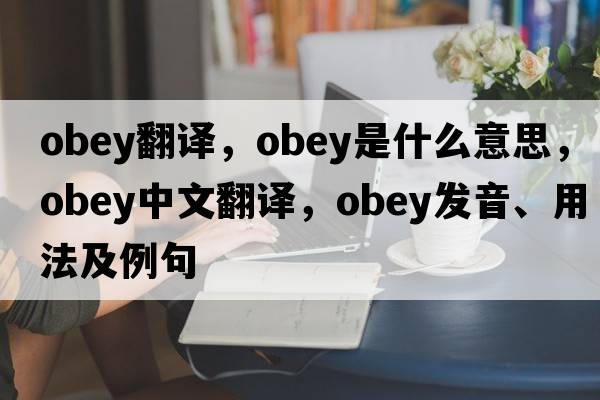 obey翻譯，obey是什么意思，obey中文翻譯，obey發(fā)音、用法及例句