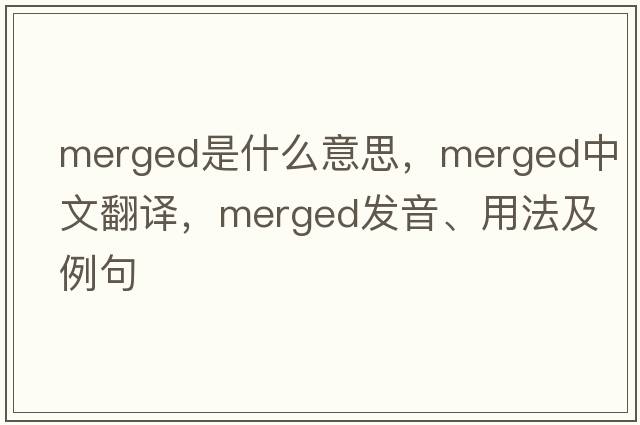 merged是什么意思，merged中文翻譯，merged發(fā)音、用法及例句
