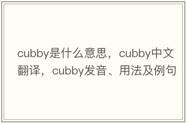 cubby是什么意思，cubby中文翻譯，cubby發(fā)音、用法及例句