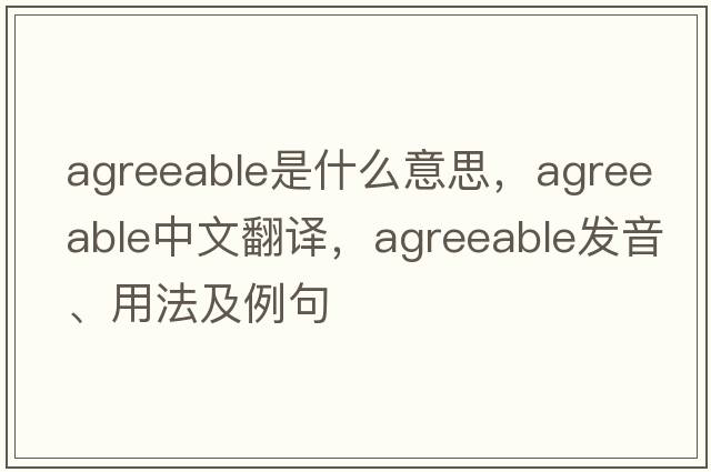 agreeable是什么意思，agreeable中文翻譯，agreeable發(fā)音、用法及例句