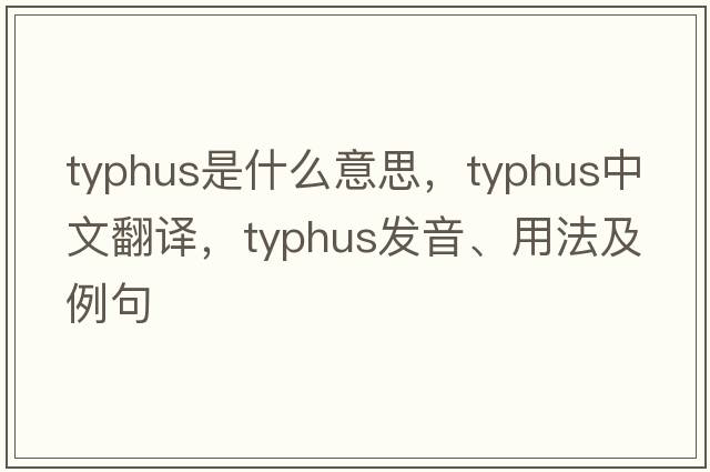 typhus是什么意思，typhus中文翻譯，typhus發(fā)音、用法及例句