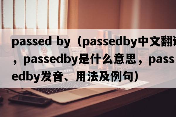 passed by（passedby中文翻譯，passedby是什么意思，passedby發(fā)音、用法及例句）