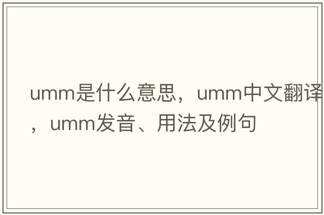 umm是什么意思，umm中文翻譯，umm發(fā)音、用法及例句