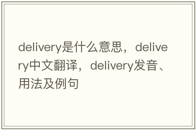 delivery是什么意思，delivery中文翻譯，delivery發(fā)音、用法及例句