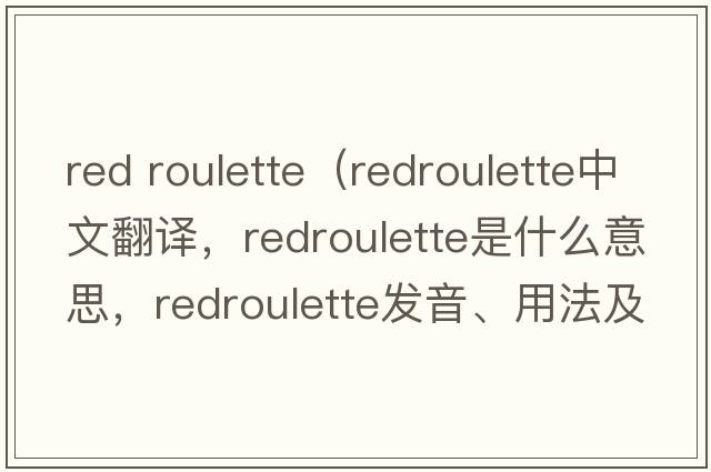 red roulette（redroulette中文翻譯，redroulette是什么意思，redroulette發(fā)音、用法及例句）