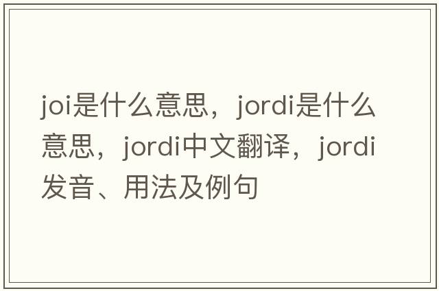 joi是什么意思，Jordi是什么意思，Jordi中文翻譯，Jordi發(fā)音、用法及例句