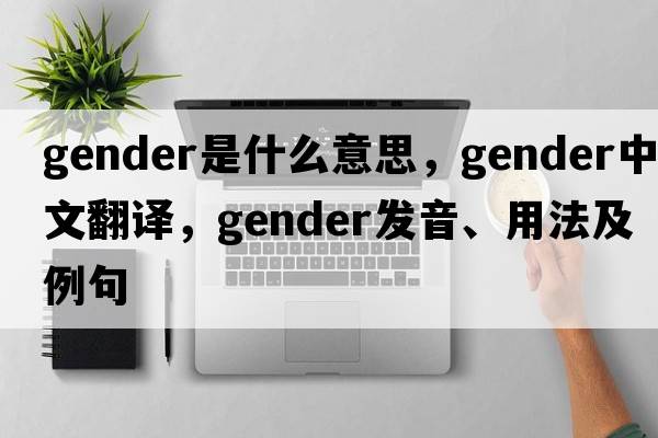 gender是什么意思，gender中文翻譯，gender發(fā)音、用法及例句
