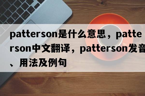 Patterson是什么意思，Patterson中文翻譯，Patterson發(fā)音、用法及例句