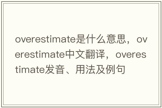 overestimate是什么意思，overestimate中文翻譯，overestimate發(fā)音、用法及例句