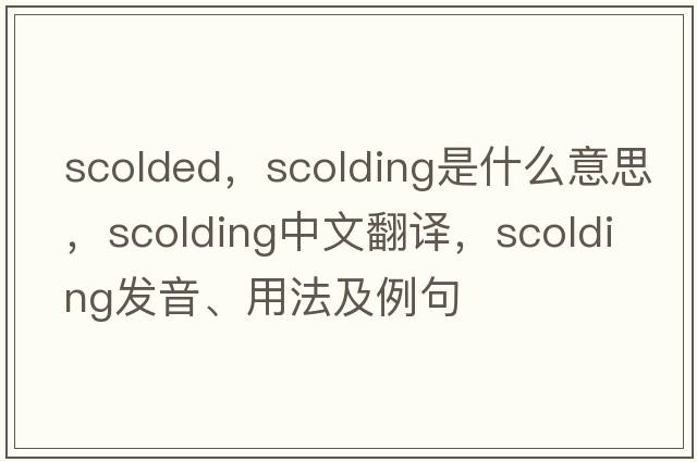 scolded，scolding是什么意思，scolding中文翻譯，scolding發(fā)音、用法及例句