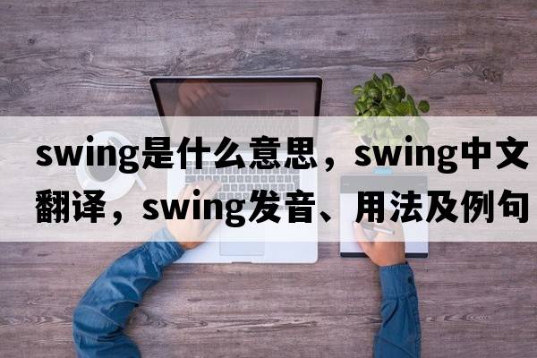 swing是什么意思，swing中文翻譯，swing發(fā)音、用法及例句