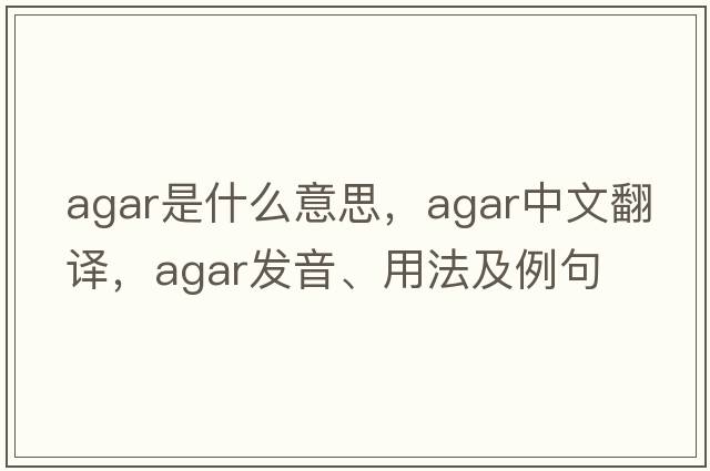 agar是什么意思，agar中文翻譯，agar發(fā)音、用法及例句
