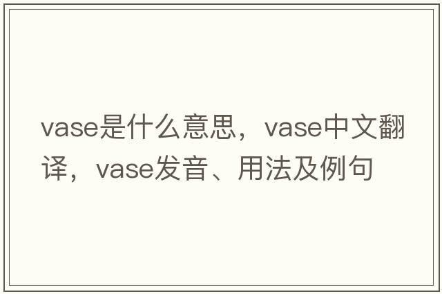 vase是什么意思，vase中文翻譯，vase發(fā)音、用法及例句