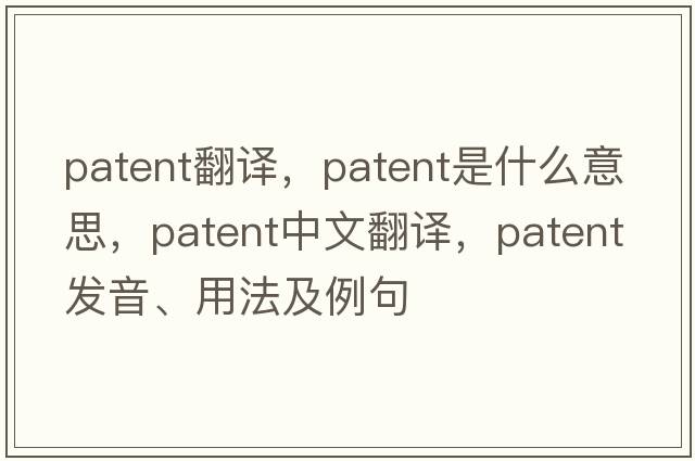 patent翻譯，patent是什么意思，patent中文翻譯，patent發(fā)音、用法及例句
