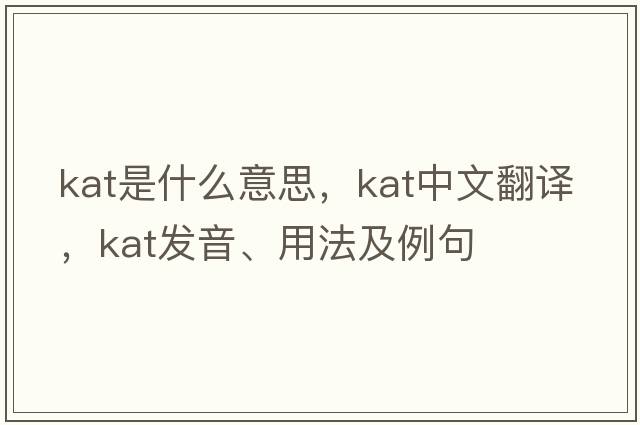 KAT是什么意思，KAT中文翻譯，KAT發(fā)音、用法及例句