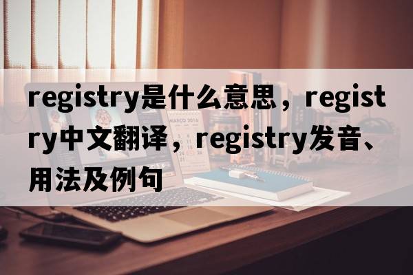 registry是什么意思，registry中文翻譯，registry發(fā)音、用法及例句