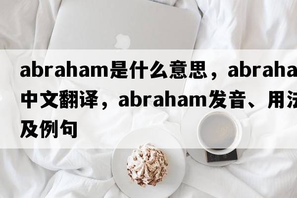 abraham是什么意思，abraham中文翻譯，abraham發(fā)音、用法及例句