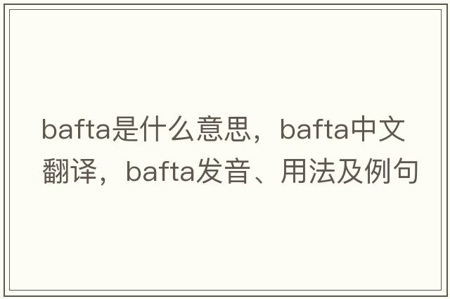 bafta是什么意思，bafta中文翻譯，bafta發(fā)音、用法及例句