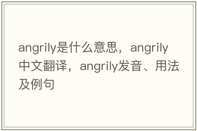 angrily是什么意思，angrily中文翻譯，angrily發(fā)音、用法及例句