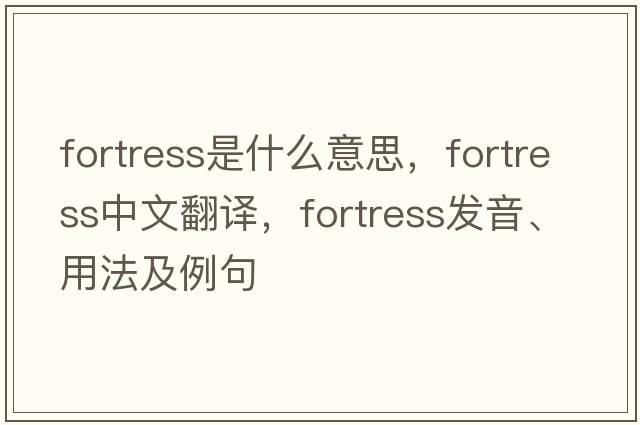 fortress是什么意思，fortress中文翻譯，fortress發(fā)音、用法及例句