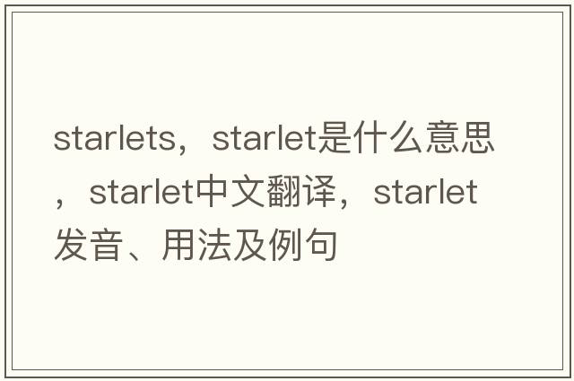 starlets，starlet是什么意思，starlet中文翻譯，starlet發(fā)音、用法及例句