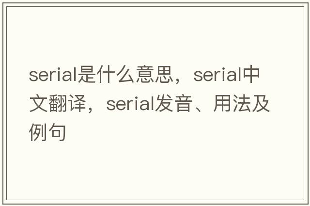 serial是什么意思，serial中文翻譯，serial發(fā)音、用法及例句