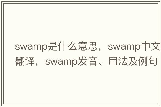 swamp是什么意思，swamp中文翻譯，swamp發(fā)音、用法及例句