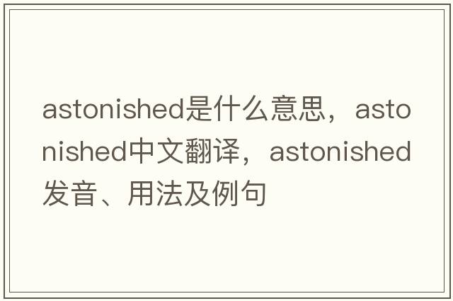 astonished是什么意思，astonished中文翻譯，astonished發(fā)音、用法及例句