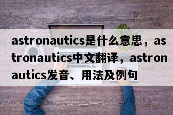 astronautics是什么意思，astronautics中文翻譯，astronautics發(fā)音、用法及例句