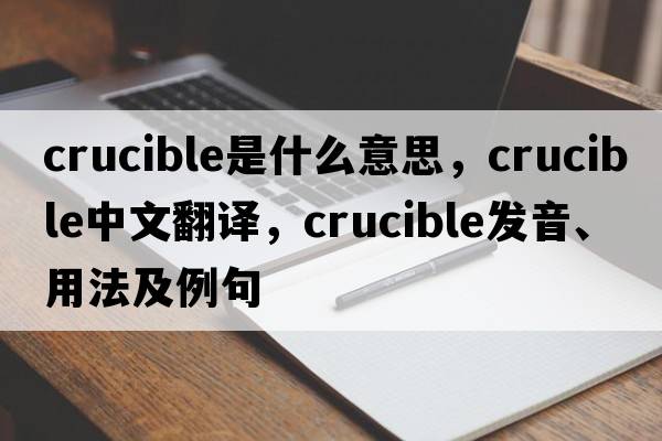 crucible是什么意思，crucible中文翻譯，crucible發(fā)音、用法及例句