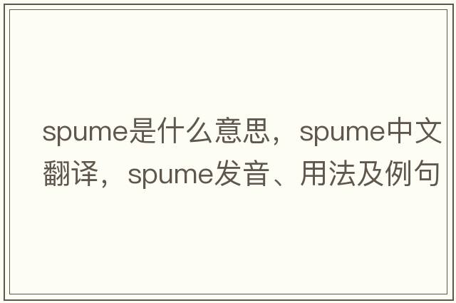 spume是什么意思，spume中文翻譯，spume發(fā)音、用法及例句