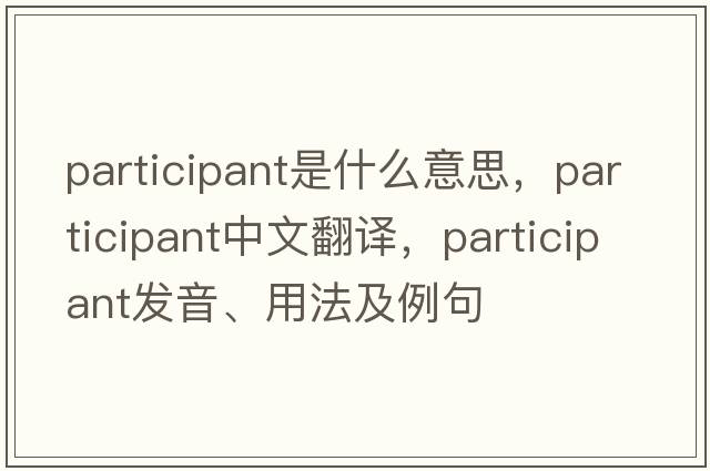 participant是什么意思，participant中文翻譯，participant發(fā)音、用法及例句