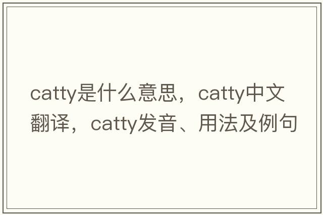 catty是什么意思，catty中文翻譯，catty發(fā)音、用法及例句