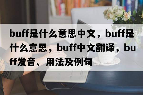 buff是什么意思中文，buff是什么意思，buff中文翻譯，buff發(fā)音、用法及例句