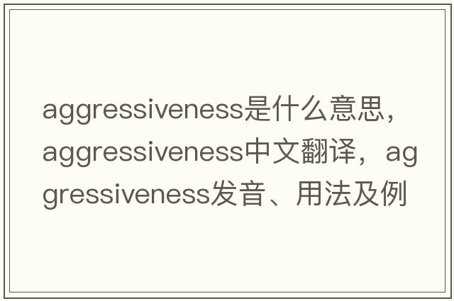 aggressiveness是什么意思，aggressiveness中文翻譯，aggressiveness發(fā)音、用法及例句
