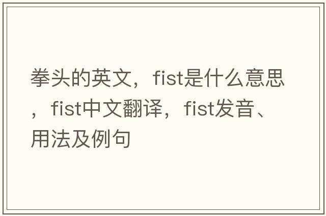 拳頭的英文，fist是什么意思，fist中文翻譯，fist發(fā)音、用法及例句