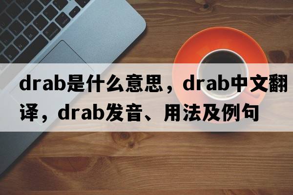 drab是什么意思，drab中文翻譯，drab發(fā)音、用法及例句