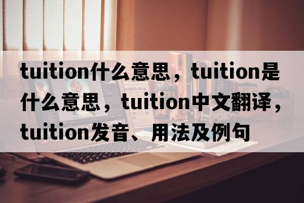 tuition什么意思，tuition是什么意思，tuition中文翻譯，tuition發(fā)音、用法及例句